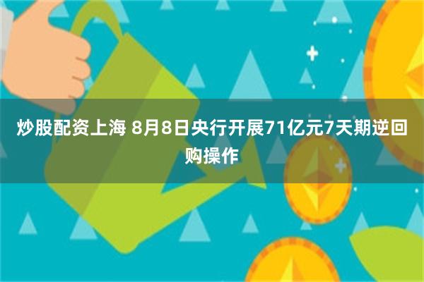 炒股配资上海 8月8日央行开展71亿元7天期逆回购操作