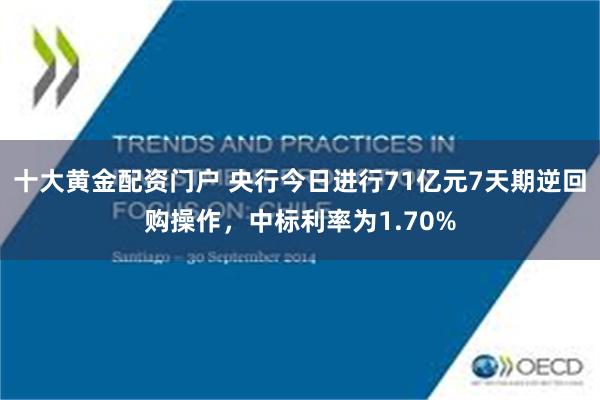 十大黄金配资门户 央行今日进行71亿元7天期逆回购操作，中标利率为1.70%