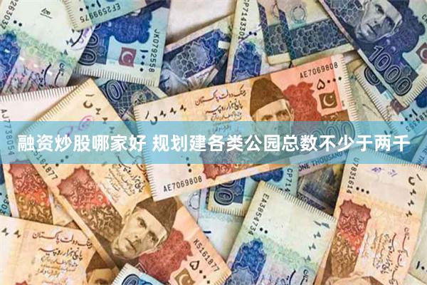 融资炒股哪家好 规划建各类公园总数不少于两千