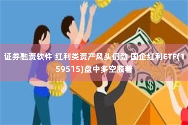 证券融资软件 红利类资产风头仍劲 国企红利ETF(159515)盘中多空胶着