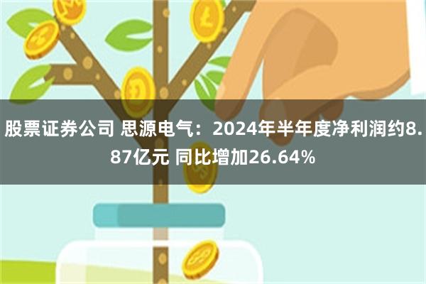 股票证券公司 思源电气：2024年半年度净利润约8.87亿元 同比增加26.64%