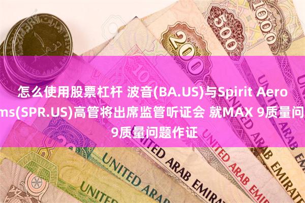 怎么使用股票杠杆 波音(BA.US)与Spirit Aerosystems(SPR.US)高管将出席监管听证会 就MAX 9质量问题作证