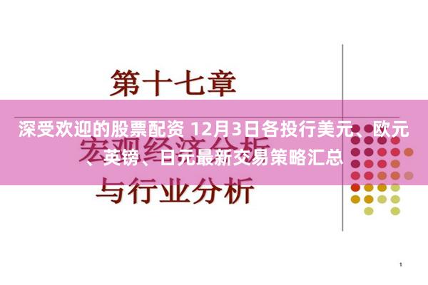 深受欢迎的股票配资 12月3日各投行美元、欧元、英镑、日元最新交易策略汇总