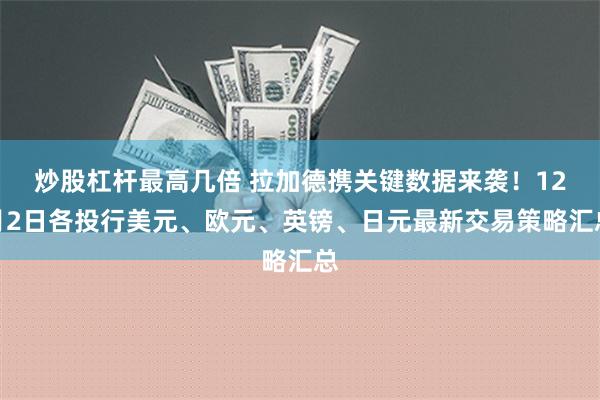 炒股杠杆最高几倍 拉加德携关键数据来袭！12月2日各投行美元、欧元、英镑、日元最新交易策略汇总