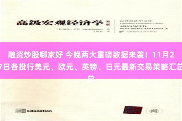 融资炒股哪家好 今晚两大重磅数据来袭！11月27日各投行美元、欧元、英镑、日元最新交易策略汇总