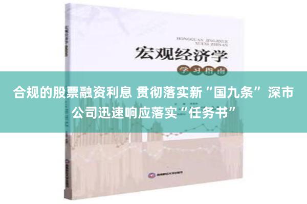 合规的股票融资利息 贯彻落实新“国九条” 深市公司迅速响应落实“任务书”