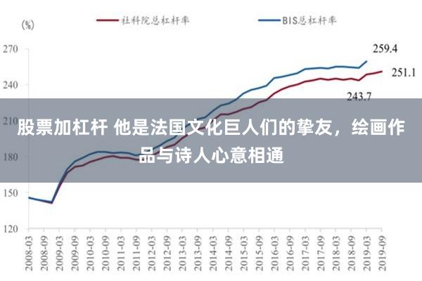 股票加杠杆 他是法国文化巨人们的挚友，绘画作品与诗人心意相通