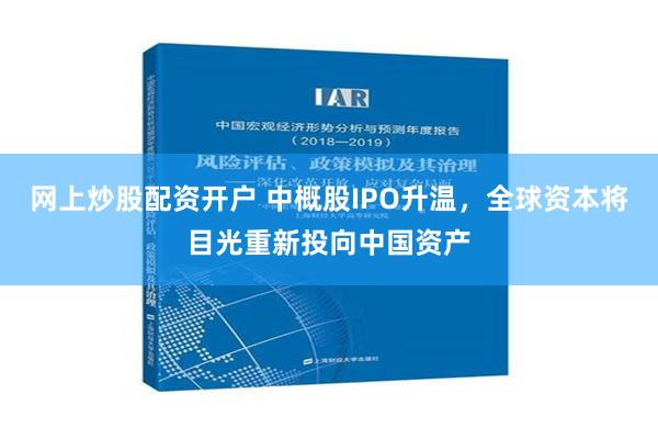 网上炒股配资开户 中概股IPO升温，全球资本将目光重新投向中国资产