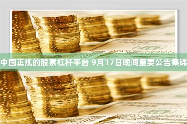 中国正规的股票杠杆平台 9月17日晚间重要公告集锦