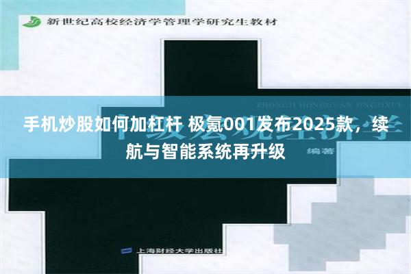 手机炒股如何加杠杆 极氪001发布2025款，续航与智能系统再升级