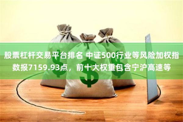 股票杠杆交易平台排名 中证500行业等风险加权指数报7159.93点，前十大权重包含宁沪高速等