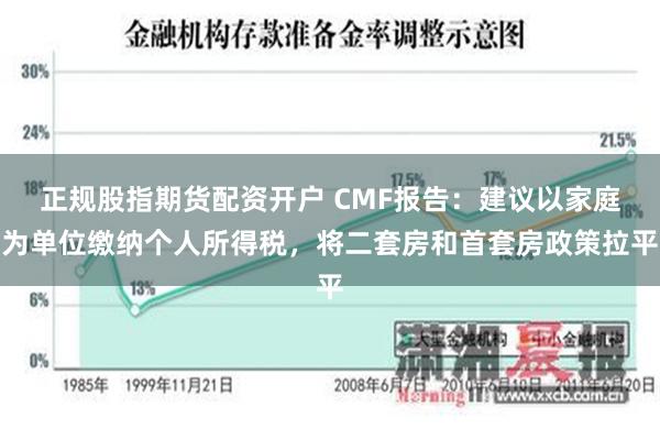 正规股指期货配资开户 CMF报告：建议以家庭为单位缴纳个人所得税，将二套房和首套房政策拉平