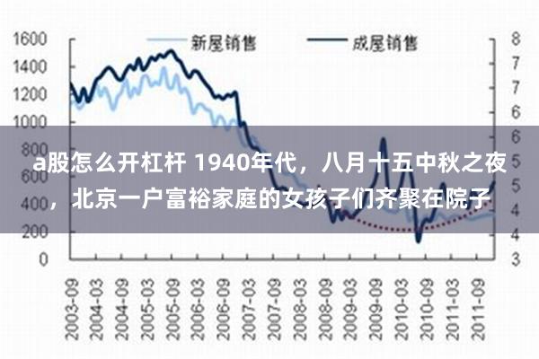 a股怎么开杠杆 1940年代，八月十五中秋之夜，北京一户富裕家庭的女孩子们齐聚在院子