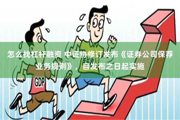 怎么找杠杆融资 中证协修订发布《证券公司保荐业务规则》，自发布之日起实施