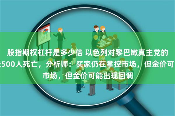 股指期权杠杆是多少倍 以色列对黎巴嫩真主党的袭击造成近500人死亡，分析师：买家仍在掌控市场，但金价可能出现回调