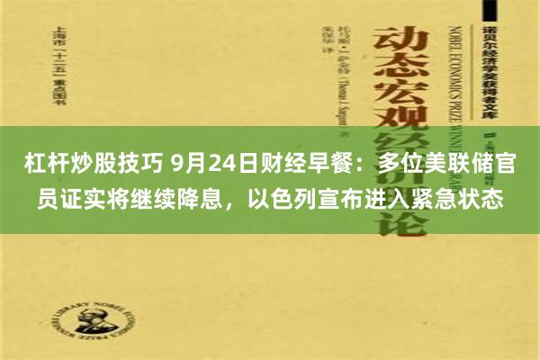 杠杆炒股技巧 9月24日财经早餐：多位美联储官员证实将继续降息，以色列宣布进入紧急状态