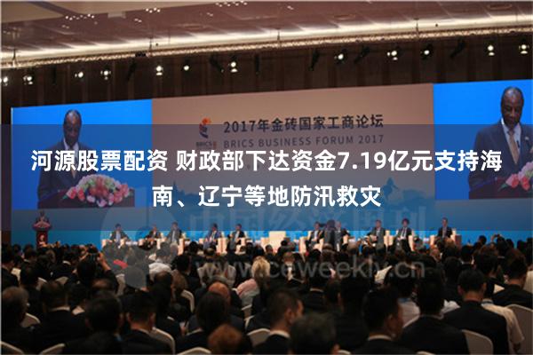 河源股票配资 财政部下达资金7.19亿元支持海南、辽宁等地防汛救灾