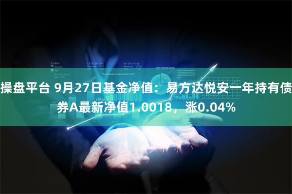 操盘平台 9月27日基金净值：易方达悦安一年持有债券A最新净值1.0018，涨0.04%