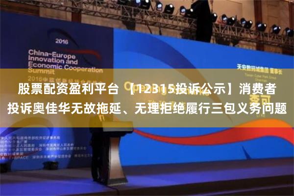 股票配资盈利平台 【12315投诉公示】消费者投诉奥佳华无故拖延、无理拒绝履行三包义务问题