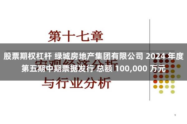 股票期权杠杆 绿城房地产集团有限公司 2024 年度第五期中期票据发行 总额 100,000 万元