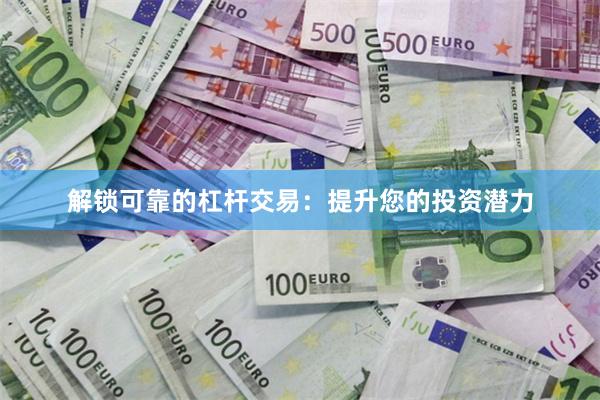 解锁可靠的杠杆交易：提升您的投资潜力