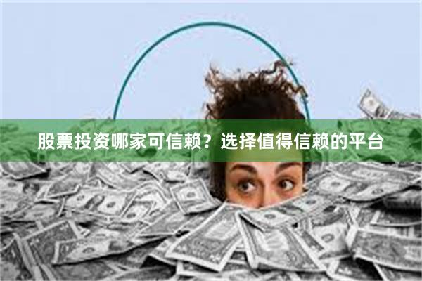 股票投资哪家可信赖？选择值得信赖的平台