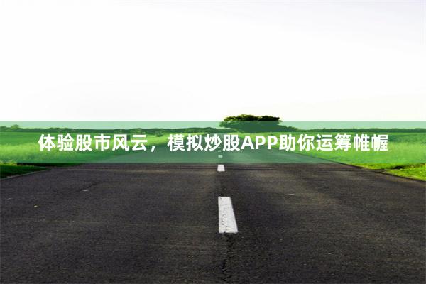 体验股市风云，模拟炒股APP助你运筹帷幄