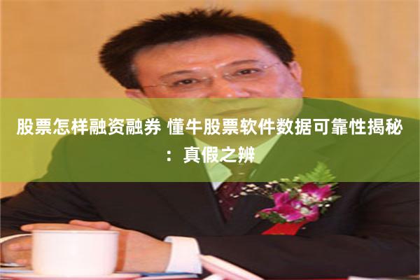 股票怎样融资融券 懂牛股票软件数据可靠性揭秘：真假之辨