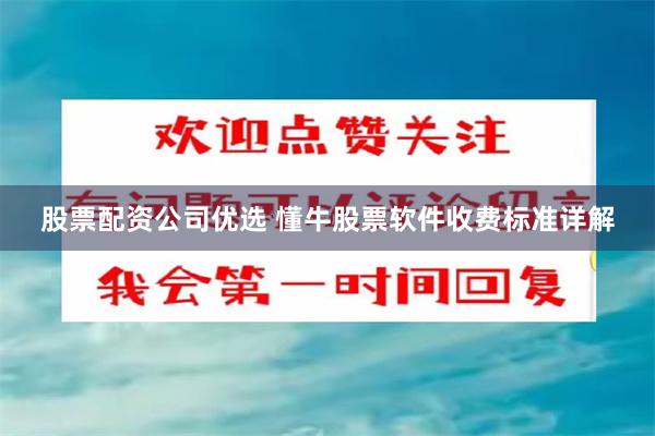 股票配资公司优选 懂牛股票软件收费标准详解