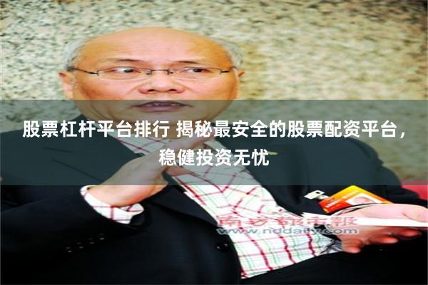 股票杠杆平台排行 揭秘最安全的股票配资平台，稳健投资无忧