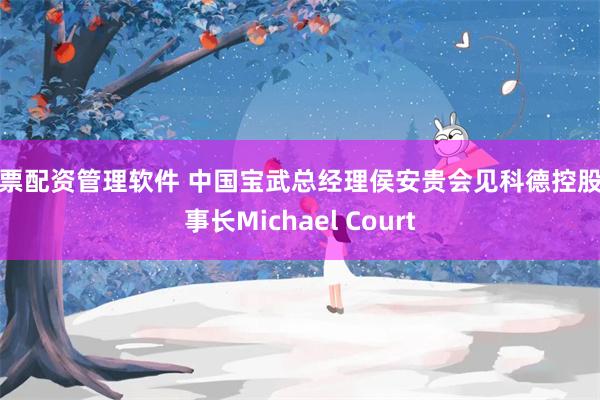 股票配资管理软件 中国宝武总经理侯安贵会见科德控股董事长Michael Court