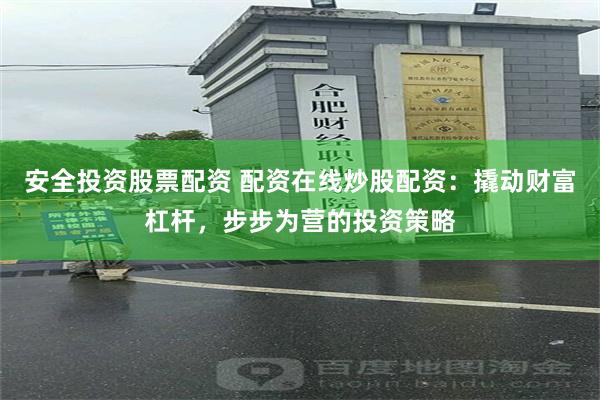 安全投资股票配资 配资在线炒股配资：撬动财富杠杆，步步为营的投资策略