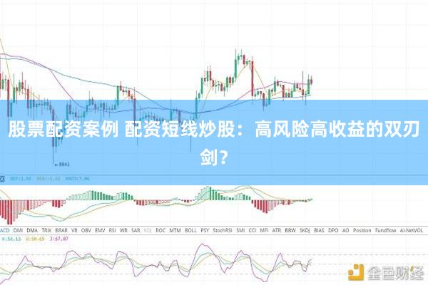 股票配资案例 配资短线炒股：高风险高收益的双刃剑？