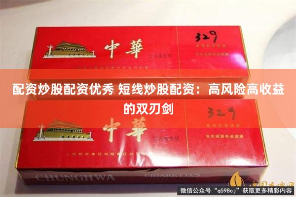 配资炒股配资优秀 短线炒股配资：高风险高收益的双刃剑