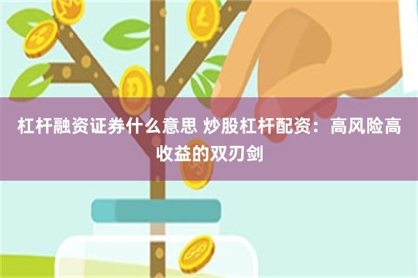 杠杆融资证券什么意思 炒股杠杆配资：高风险高收益的双刃剑