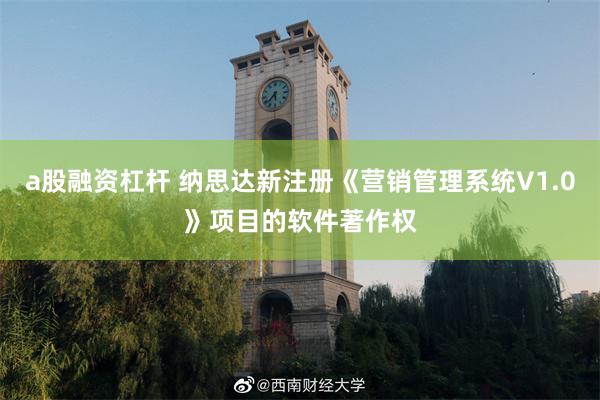 a股融资杠杆 纳思达新注册《营销管理系统V1.0》项目的软件著作权