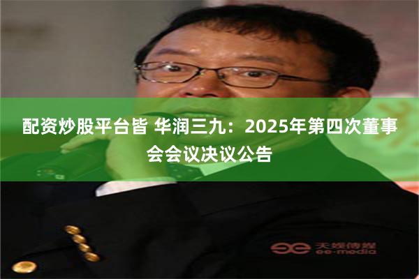 配资炒股平台皆 华润三九：2025年第四次董事会会议决议公告