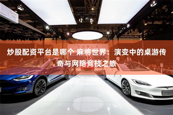炒股配资平台是哪个 麻将世界：演变中的桌游传奇与网络竞技之旅