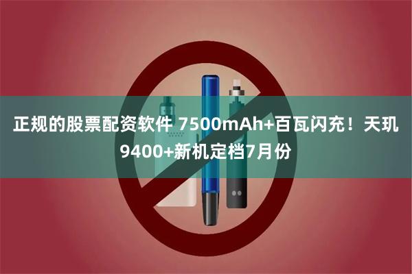 正规的股票配资软件 7500mAh+百瓦闪充！天玑9400+新机定档7月份