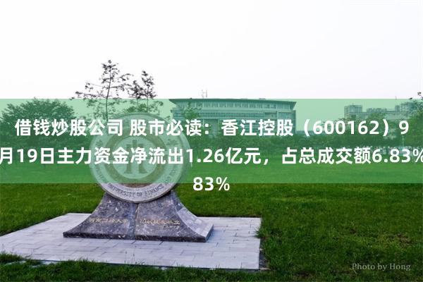 借钱炒股公司 股市必读：香江控股（600162）9月19日主力资金净流出1.26亿元，占总成交额6.83%