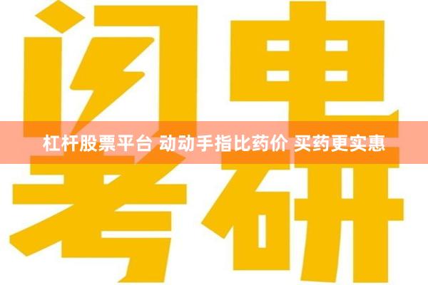杠杆股票平台 动动手指比药价 买药更实惠