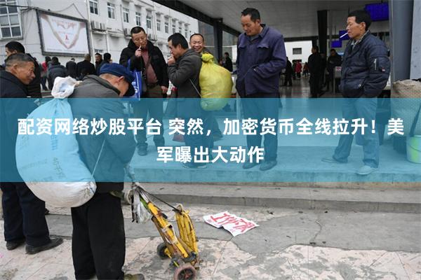配资网络炒股平台 突然，加密货币全线拉升！美军曝出大动作