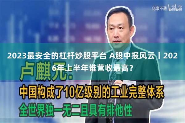 2023最安全的杠杆炒股平台 A股中报风云丨2026年上半年谁营收最高？
