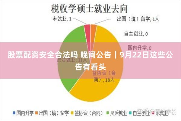 股票配资安全合法吗 晚间公告｜9月22日这些公告有看头