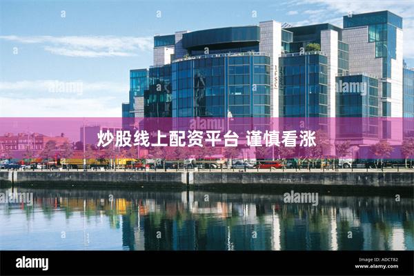 炒股线上配资平台 谨慎看涨