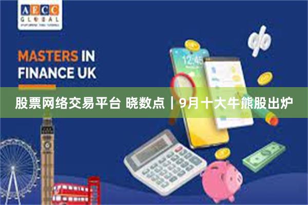 股票网络交易平台 晓数点｜9月十大牛熊股出炉