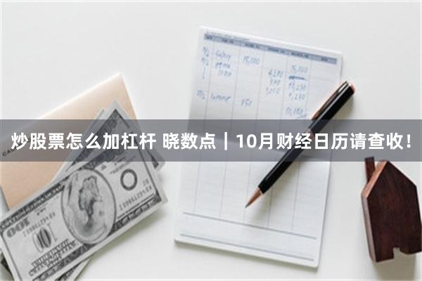 炒股票怎么加杠杆 晓数点｜10月财经日历请查收！