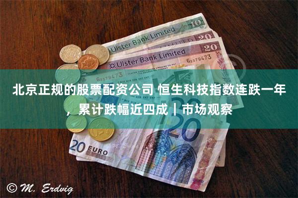 北京正规的股票配资公司 恒生科技指数连跌一年，累计跌幅近四成｜市场观察